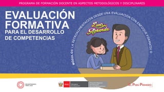 PARA EL DESARROLLO
DE COMPETENCIAS
EVALUACIÓN
FORMATIVA
PROGRAMA DE FORMACIÓN DOCENTE EN ASPECTOS METODOLÓGICOS Y DISCIPLINARES
O
O
 