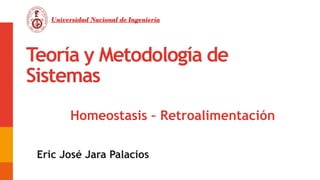 Teoría y Metodología de
Sistemas
Eric José Jara Palacios
Universidad Nacional de Ingeniería
Homeostasis – Retroalimentación
01
 
