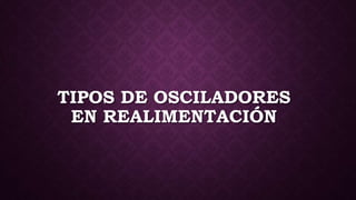 TIPOS DE OSCILADORES
EN REALIMENTACIÓN
 