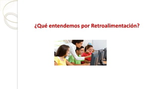 ¿Qué entendemos por Retroalimentación?
 