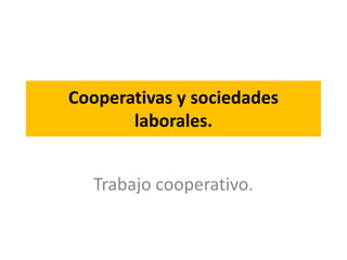 Cooperativas y sociedades laborales. Trabajo cooperativo.  