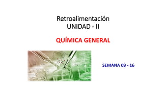 Retroalimentación
UNIDAD - II
QUÍMICA GENERAL
SEMANA 09 - 16
 
