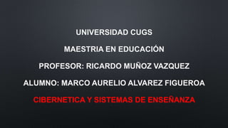 UNIVERSIDAD CUGS
MAESTRIA EN EDUCACIÓN
PROFESOR: RICARDO MUÑOZ VAZQUEZ
ALUMNO: MARCO AURELIO ALVAREZ FIGUEROA
CIBERNETICA Y SISTEMAS DE ENSEÑANZA
 