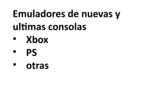 Emuladores de nuevas y
ultimas consolas
• Xbox
• PS
• otras
 
