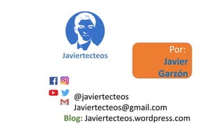 @javiertecteos
Javiertecteos@gmail.com
Blog: Javiertecteos.wordpress.com
Por:
Javier
Garzón
 