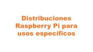 Distribuciones
Raspberry Pi para
usos específicos
 