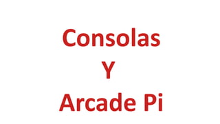 Consolas
Y
Arcade Pi
 