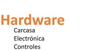 Hardware
Carcasa
Electrónica
Controles
 