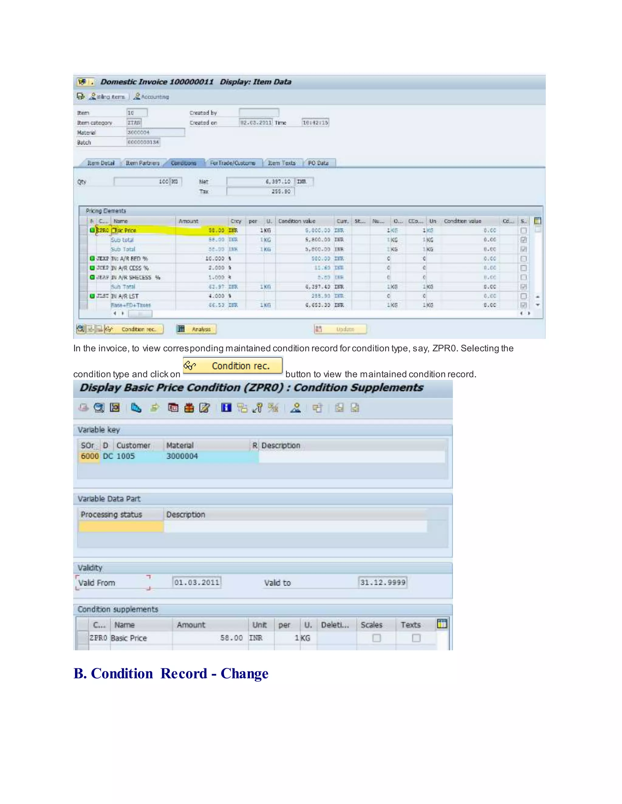 In the invoice, to view corresponding maintained condition record for condition type, say, ZPR0. Selecting the
condition type and click on button to view the maintained condition record.
B. Condition Record - Change
 