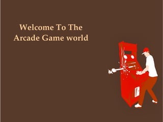 Welcome To The 
Arcade Game world

 