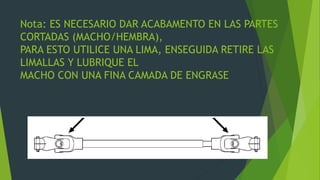 Nota: ES NECESARIO DAR ACABAMENTO EN LAS PARTES
CORTADAS (MACHO/HEMBRA),
PARA ESTO UTILICE UNA LIMA, ENSEGUIDA RETIRE LAS
LIMALLAS Y LUBRIQUE EL
MACHO CON UNA FINA CAMADA DE ENGRASE
 