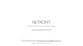 RETROFIT
A type-safe REST client for Android and Java
http://square.github.io/retroﬁt/
Michał Brewczak [https://github.com/Bresiu/android_bootcamp]
droidsonroids android bootcamp 2015
 