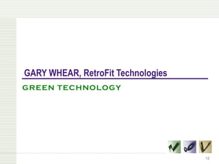 GARY WHEAR, RetroFit Technologies
GREEN TECHNOLOGY




                                    12
 