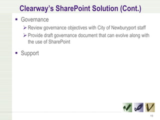 Clearway’s SharePoint Solution (Cont.)
 Governance
    Review governance objectives with City of Newburyport staff
    Provide draft governance document that can evolve along with
     the use of SharePoint

 Support




                                                                    19
 