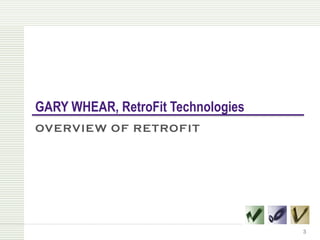 GARY WHEAR, RetroFit Technologies
OVERVIEW OF RETROFIT




                                    3
 