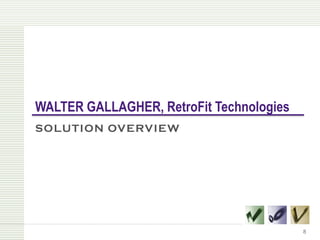 WALTER GALLAGHER, RetroFit Technologies
SOLUTION OVERVIEW




                                          8
 