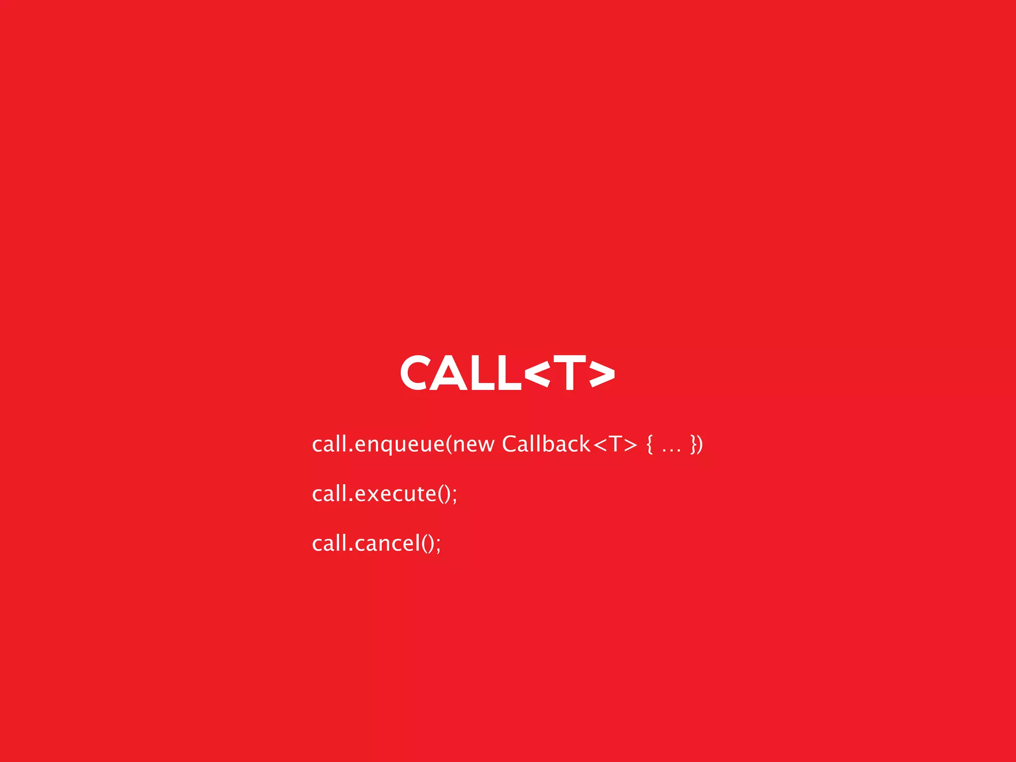 CALL<T>
call.enqueue(new Callback<T> { … })
call.execute();
call.cancel();
 