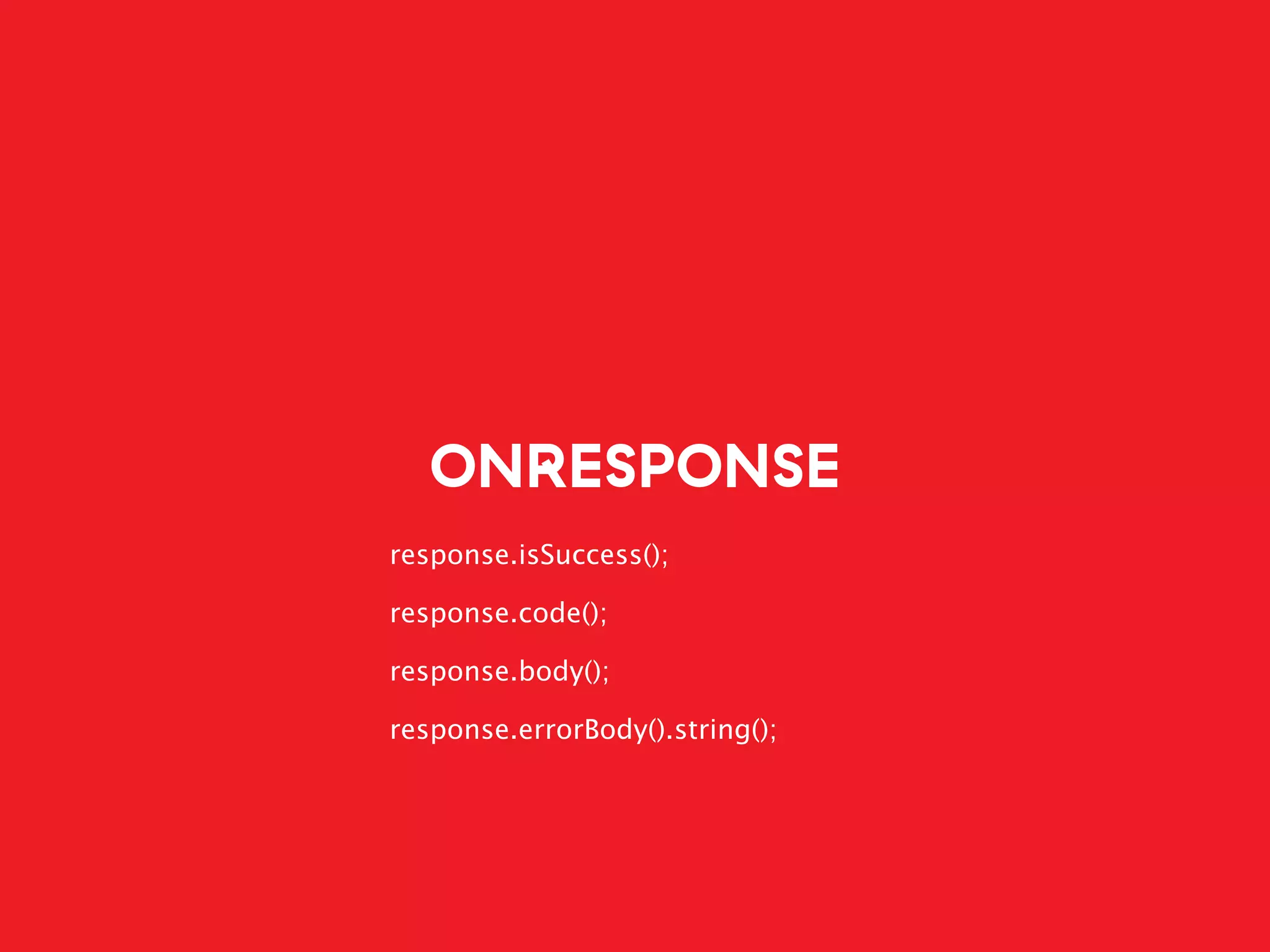 ONRESPONSE
response.isSuccess();
response.code();
response.body();
response.errorBody().string();
 