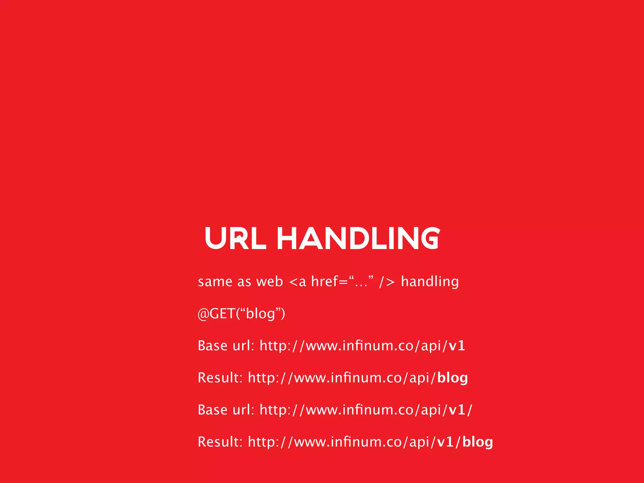URL HANDLING
same as web <a href=“…” /> handling
@GET(“blog”)
Base url: http://www.inﬁnum.co/api/v1
Result: http://www.inﬁnum.co/api/blog
Base url: http://www.inﬁnum.co/api/v1/
Result: http://www.inﬁnum.co/api/v1/blog
 