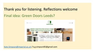Thank you for listening. Reflections welcome
Final idea: Green Doors Leeds?
Kate.Simpson@imperial.ac.uk / k.g.simpson85@gm...