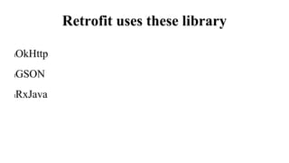 Retrofit uses these library
lOkHttp
lGSON
lRxJava
 