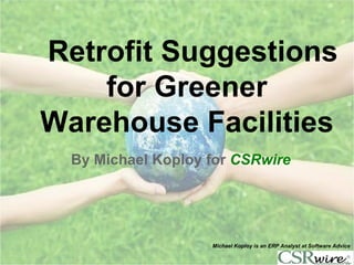 Retrofit Suggestions
    for Greener
Warehouse Facilities
  By Michael Koploy for CSRwire




                    Michael Koploy is an ERP Analyst at Software Advice
 