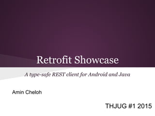 Retrofit Showcase
A type-safe REST client for Android and Java
THJUG #1 2015
Amin Cheloh
 