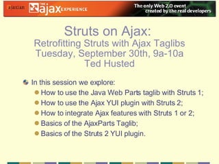 [object Object],[object Object],[object Object],[object Object],[object Object],[object Object],Struts on Ajax:  Retrofitting Struts with Ajax Taglibs Tuesday, September 30th, 9a-10a Ted Husted 