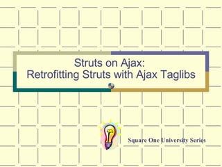 Struts on Ajax:  Retrofitting Struts with Ajax Taglibs Square One University Series 