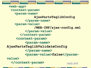 <web-app> <context-param> <param-name> AjaxPartsTaglibConfig </param-name> <param-value> /WEB-INF/ajax-config.xml </param-...