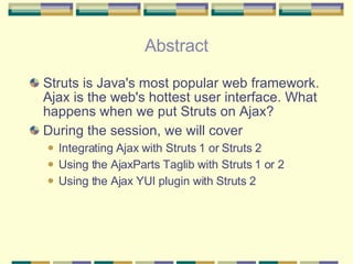 Abstract <ul><li>Struts is Java's most popular web framework. Ajax is the web's hottest user interface. What happens when ...