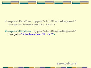 <requestHandler type=&quot;std:SimpleRequest&quot; target=&quot;index-result.txt&quot;>   < requestHandler  type = &quot;std:SimpleRequest&quot; target = &quot;/index-result.do&quot; >   ajax-config.xml 