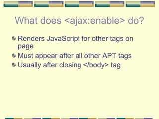 What does <ajax:enable> do? <ul><li>Renders JavaScript for other tags on page  </li></ul><ul><li>Must appear after all oth...