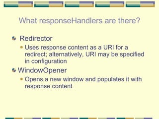 What responseHandlers are there? <ul><li>Redirector </li></ul><ul><ul><li>Uses response content as a URI for a redirect; a...