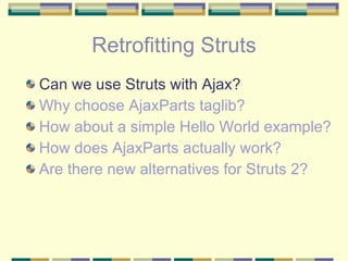 Retrofitting Struts <ul><li>Can we use Struts with Ajax? </li></ul><ul><li>Why choose AjaxParts taglib? </li></ul><ul><li>...