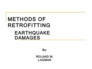 METHODS OF
RETROFITTING
EARTHQUAKE
DAMAGES
By:
ROLAND M.
LAGMAN
 