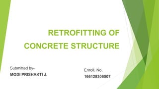 RETROFITTING OF
CONCRETE STRUCTURE
Submitted by-
MODI PRISHAKTI J.
Enroll. No.
166128306507
 