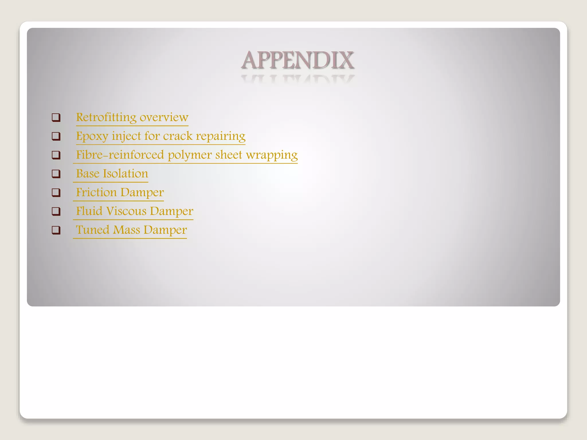 APPENDIX
 Retrofitting overview
 Epoxy inject for crack repairing
 Fibre-reinforced polymer sheet wrapping
 Base Isolation
 Friction Damper
 Fluid Viscous Damper
 Tuned Mass Damper
 