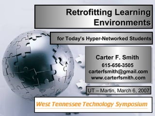 Retrofitting Learning Environments Carter F. Smith  615-656-3505  [email_address]  www.carterfsmith.com  for Today’s Hyper-Networked Students UT – Martin, March 6, 2007 