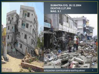 SUMATRA E/Q, 26.12.2004
DEATHS;2,27,898
MAG. 9.1
4http://indonesiabackpacker.com/sumatra-earthquakes/
 