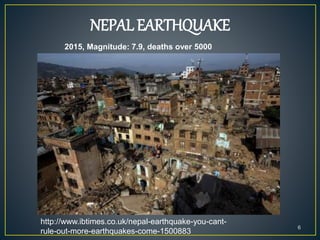 NEPAL EARTHQUAKE
6
2015, Magnitude: 7.9, deaths over 5000
http://www.ibtimes.co.uk/nepal-earthquake-you-cant-
rule-out-more-earthquakes-come-1500883
 