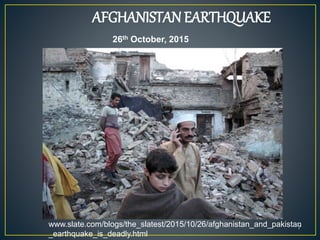 AFGHANISTAN EARTHQUAKE
7
26th October, 2015
www.slate.com/blogs/the_slatest/2015/10/26/afghanistan_and_pakistan
_earthquake_is_deadly.html
 