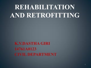 REHABILITATION
AND RETROFITTING
K.V.DASTHA GIRI
14761A0123
CIVIL DEPARTMENT
1
 