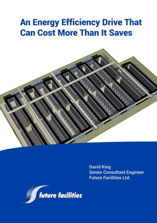 An Energy Efficiency Drive That
Can Cost More Than It Saves
David King
Senior Consultant Engineer
Future Facilities Ltd.
 