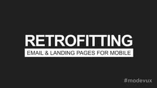RETROFITTING
EMAIL & LANDING PAGES FOR MOBILE
#modevux
 