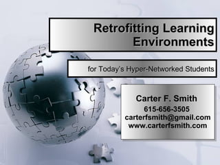 Retrofitting Learning Environments Carter F. Smith  615-656-3505  [email_address]  www.carterfsmith.com  for Today’s Hyper-Networked Students 