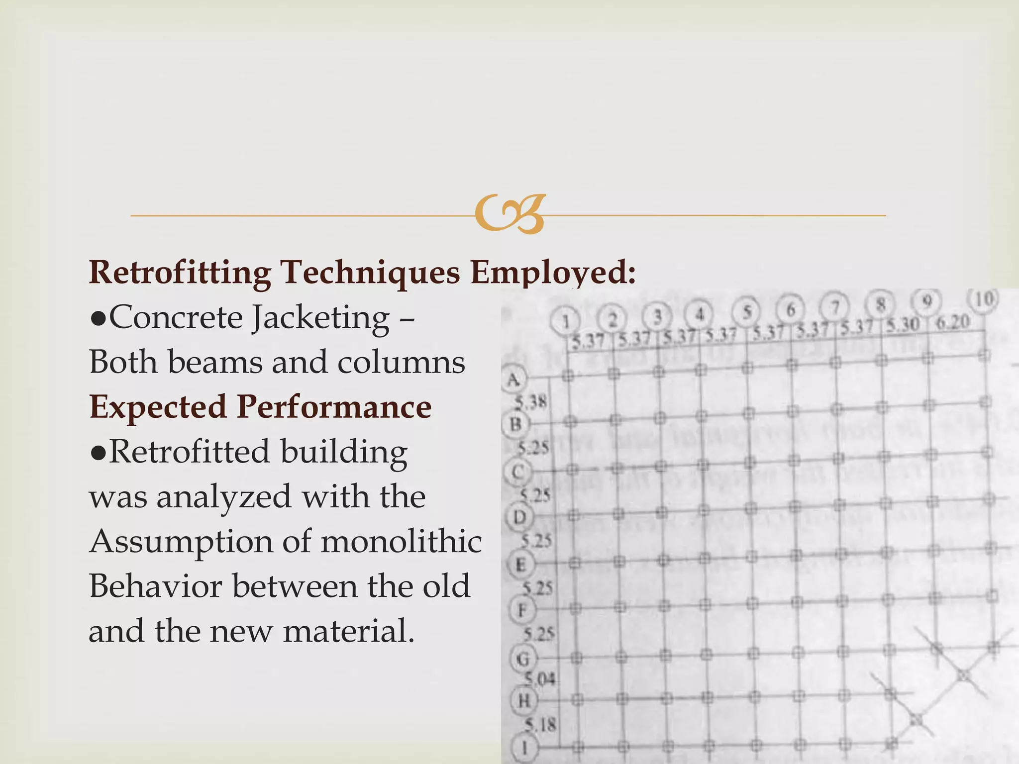 
Retrofitting Techniques Employed:
●Concrete Jacketing –
Both beams and columns
Expected Performance
●Retrofitted building
was analyzed with the
Assumption of monolithic
Behavior between the old
and the new material.
 