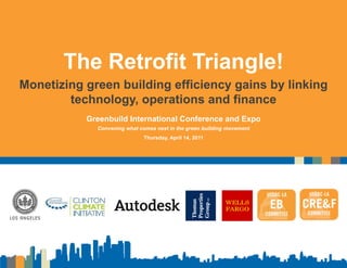 The Retrofit Triangle!
Monetizing green building efficiency gains by linking
        technology,
        technology operations and finance
           Greenbuild International Conference and Expo
             Convening what comes next in the green building movement
                              Thursday, April 14, 2011




                                                                        1
 