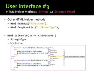    Other HTML Helper methods
     Html.TextBox(“FirstName”);
     Html.DropDownList(“UidBloodType”);


   Html.EditorFor( m => m.FirstName )
     Strongly-Typed
     Intellisense
 
