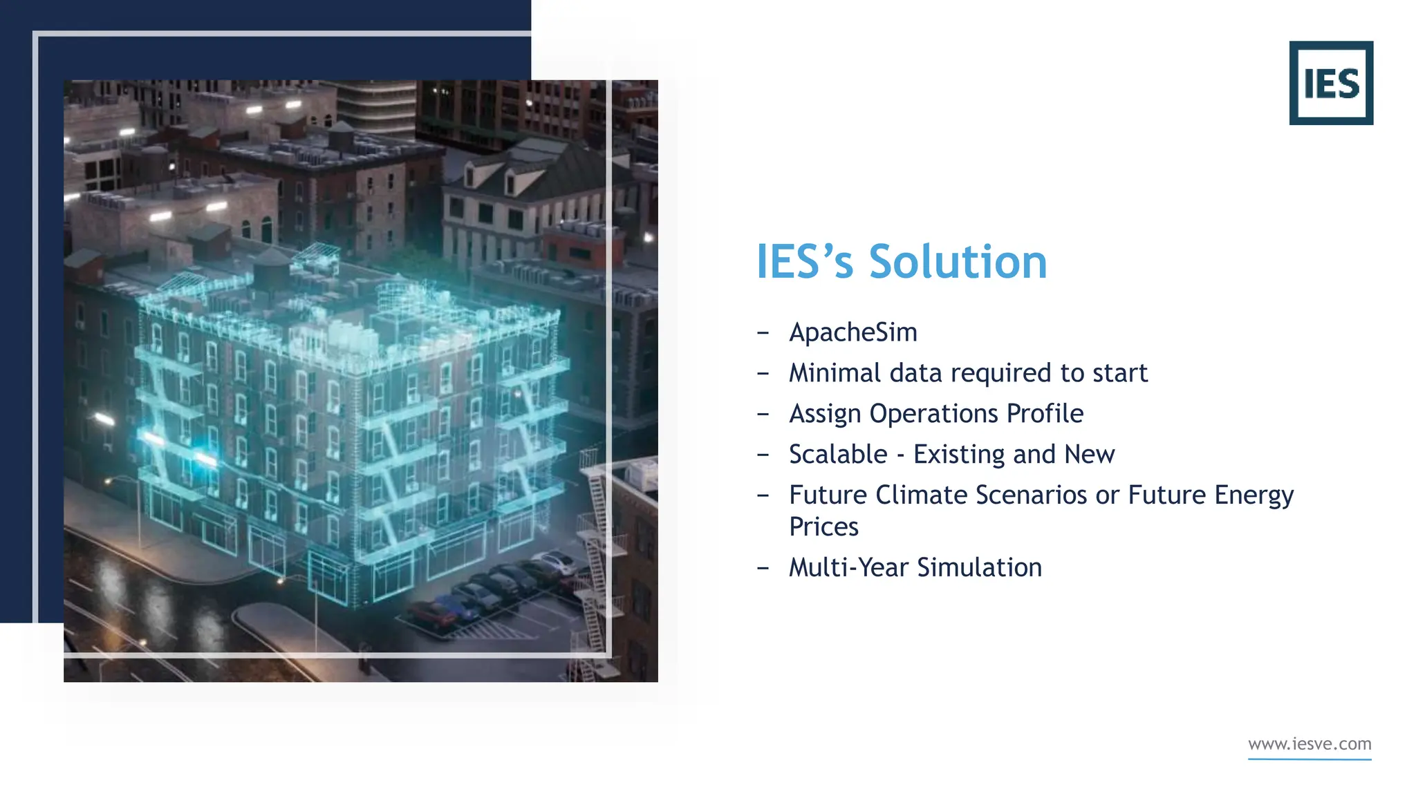 5
INTERIOR DESIGN
www.iesve.com
IES’s Solution
− ApacheSim
− Minimal data required to start
− Assign Operations Profile
− Scalable - Existing and New
− Future Climate Scenarios or Future Energy
Prices
− Multi-Year Simulation
 